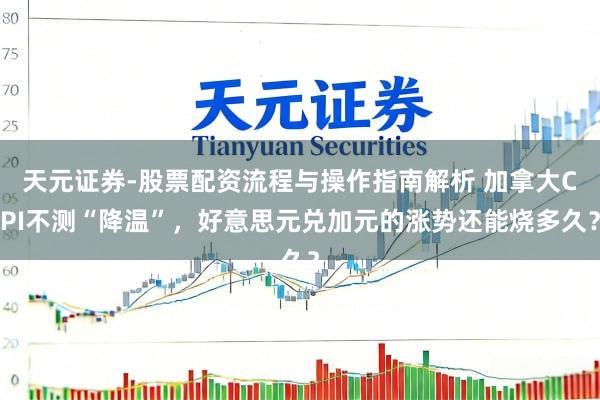 天元证券-股票配资流程与操作指南解析 加拿大CPI不测“降温”,好意思元兑加元的涨势还能烧多久?